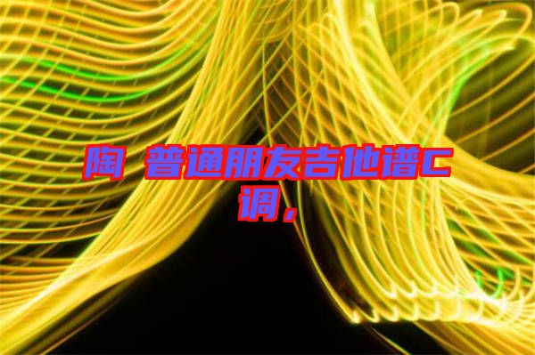 陶喆普通朋友吉他譜C調(diào)，