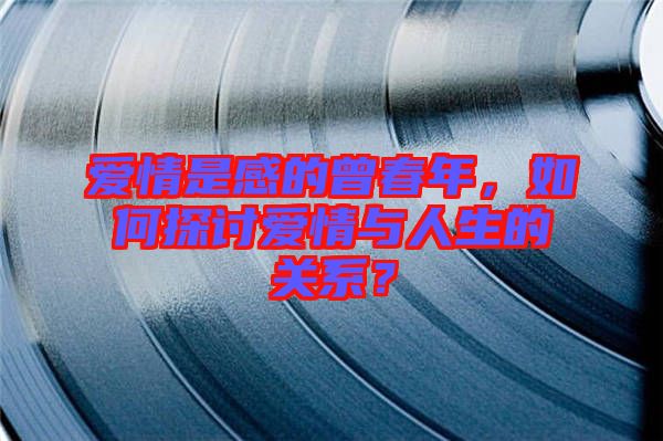 愛情是感的曾春年，如何探討愛情與人生的關(guān)系？