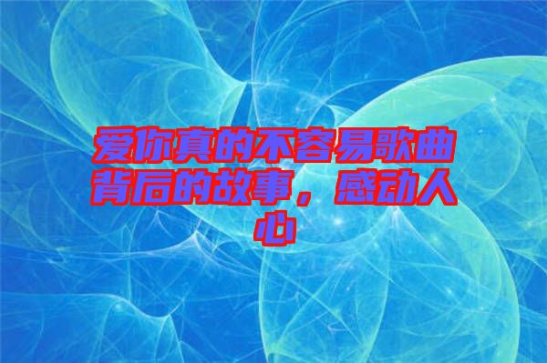 愛你真的不容易歌曲背后的故事，感動人心