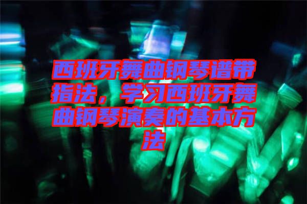西班牙舞曲鋼琴譜帶指法，學(xué)習(xí)西班牙舞曲鋼琴演奏的基本方法