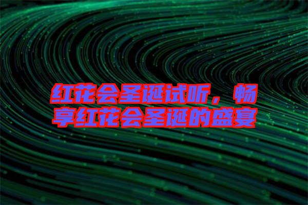 紅花會圣誕試聽，暢享紅花會圣誕的盛宴