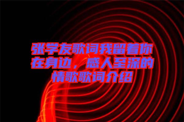 張學(xué)友歌詞我留著你在身邊，感人至深的情歌歌詞介紹