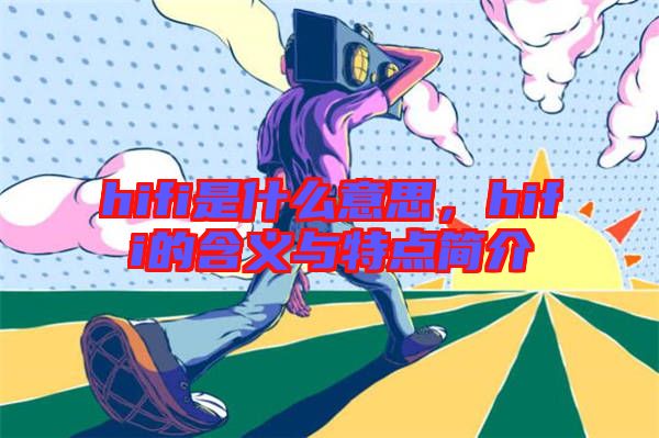 hifi是什么意思，hifi的含義與特點(diǎn)簡(jiǎn)介