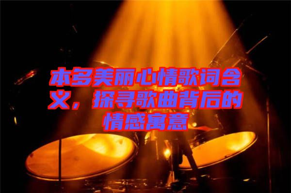 本多美麗心情歌詞含義，探尋歌曲背后的情感寓意