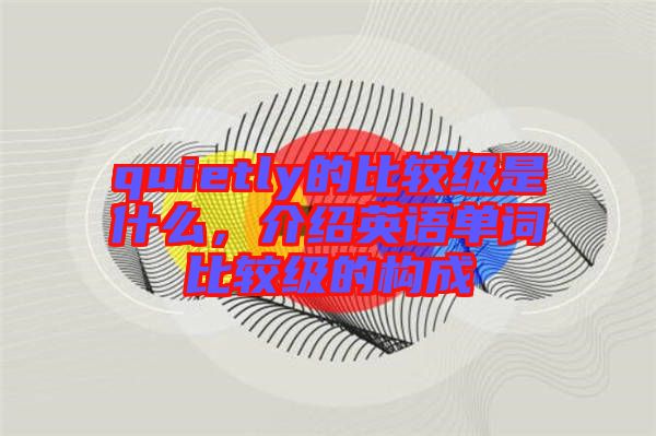 quietly的比較級(jí)是什么，介紹英語單詞比較級(jí)的構(gòu)成