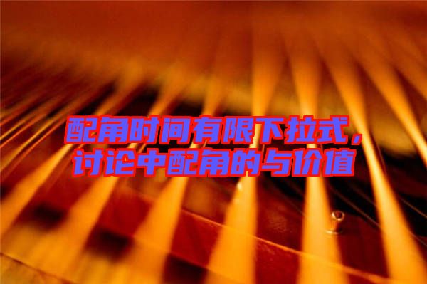 配角時(shí)間有限下拉式，討論中配角的與價(jià)值