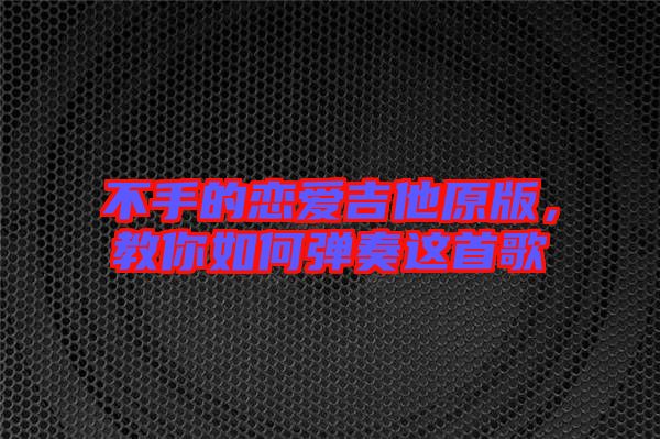 不手的戀愛吉他原版，教你如何彈奏這首歌
