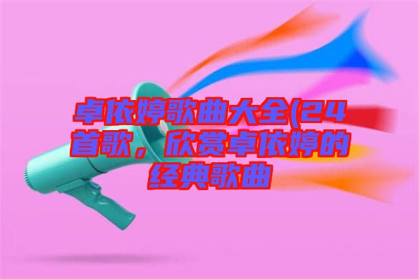 卓依婷歌曲大全(24首歌，欣賞卓依婷的經典歌曲