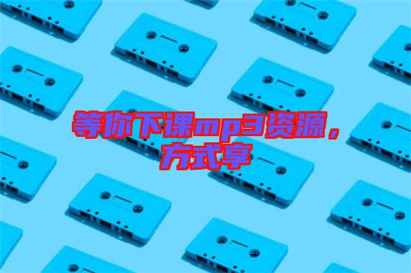 等你下課mp3資源，方式享