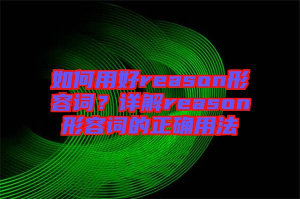如何用好reason形容詞？詳解reason形容詞的正確用法