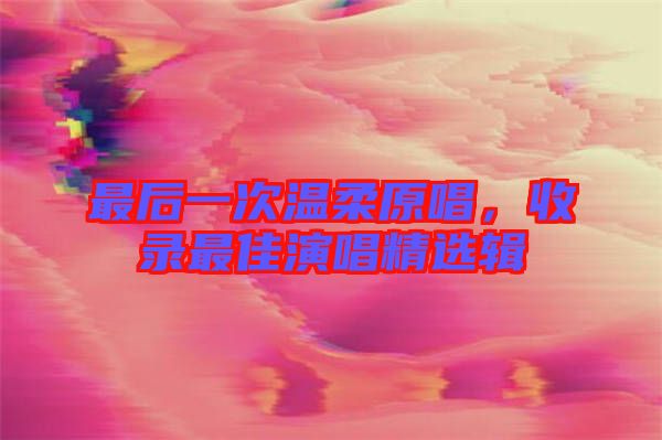 最后一次溫柔原唱，收錄最佳演唱精選輯