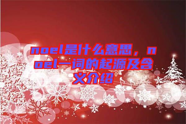 noel是什么意思，noel一詞的起源及含義介紹