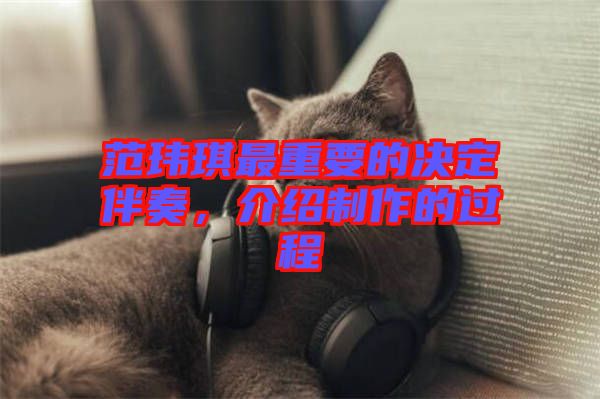 范瑋琪最重要的決定伴奏，介紹制作的過程