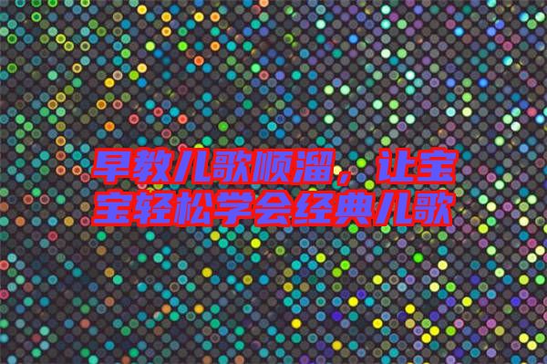 早教兒歌順溜，讓寶寶輕松學(xué)會經(jīng)典兒歌