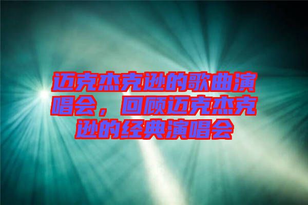 邁克杰克遜的歌曲演唱會(huì)，回顧邁克杰克遜的經(jīng)典演唱會(huì)