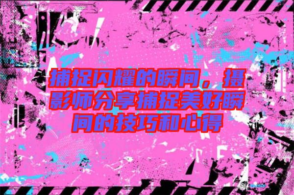 捕捉閃耀的瞬間，攝影師分享捕捉美好瞬間的技巧和心得