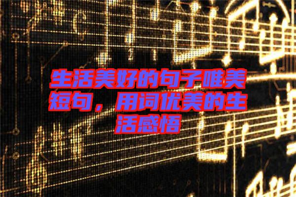 生活美好的句子唯美短句，用詞優(yōu)美的生活感悟