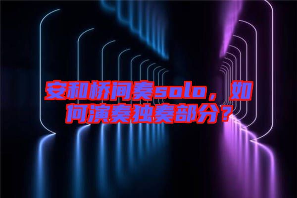 安和橋間奏solo，如何演奏獨奏部分？