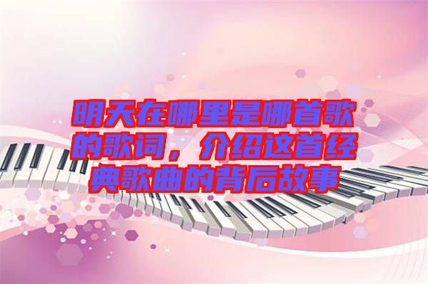 明天在哪里是哪首歌的歌詞，介紹這首經(jīng)典歌曲的背后故事