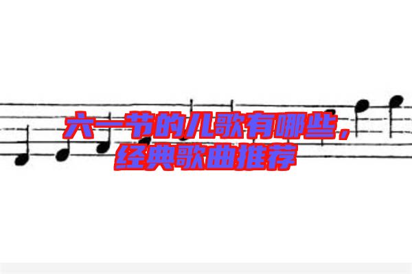 六一節(jié)的兒歌有哪些，經(jīng)典歌曲推薦