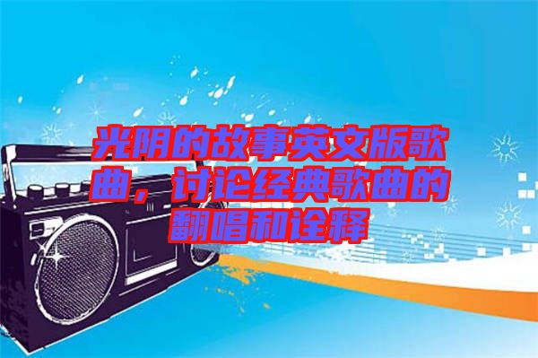 光陰的故事英文版歌曲，討論經(jīng)典歌曲的翻唱和詮釋