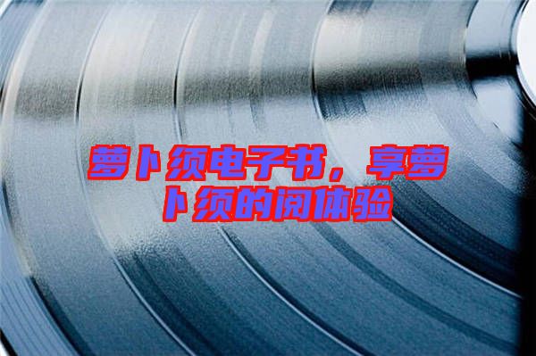 蘿卜須電子書，享蘿卜須的閱體驗(yàn)