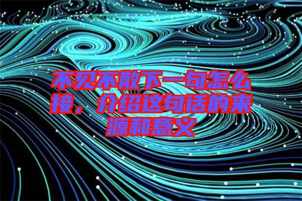 不見(jiàn)不散下一句怎么接，介紹這句話的來(lái)源和意義