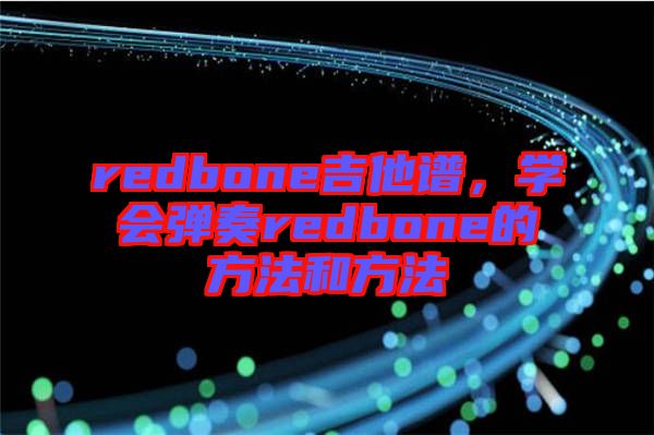 redbone吉他譜，學(xué)會(huì)彈奏redbone的方法和方法