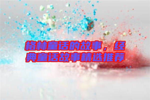 格林童話的故事，經(jīng)典童話故事精選推薦