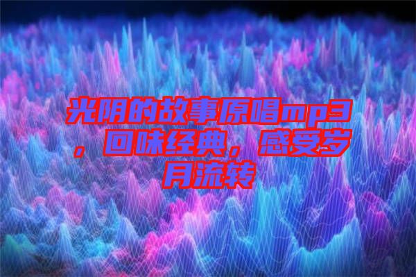 光陰的故事原唱mp3，回味經(jīng)典，感受歲月流轉(zhuǎn)