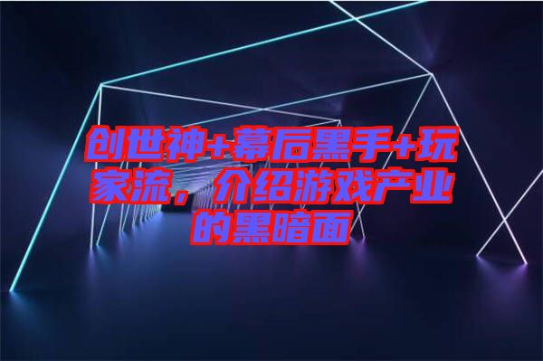 創(chuàng)世神+幕后黑手+玩家流，介紹游戲產(chǎn)業(yè)的黑暗面
