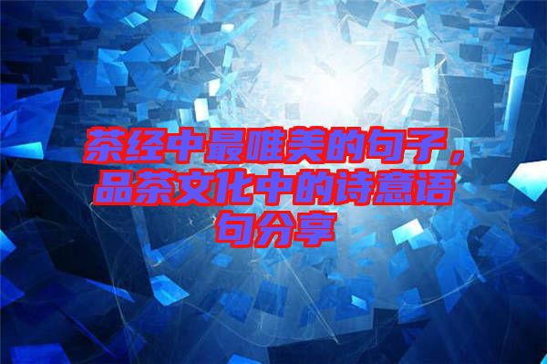 茶經(jīng)中最唯美的句子，品茶文化中的詩意語句分享