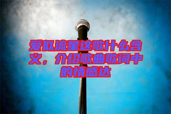愛似流星這歌什么含義，介紹歌曲歌詞中的情感達