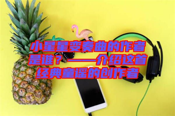 小星星變奏曲的作者是誰？——介紹這首經(jīng)典童謠的創(chuàng)作者