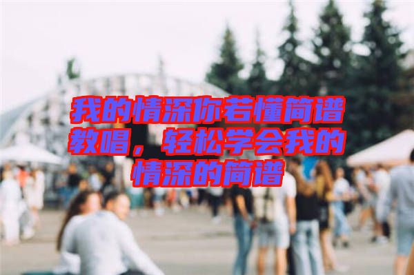 我的情深你若懂簡譜教唱，輕松學(xué)會我的情深的簡譜