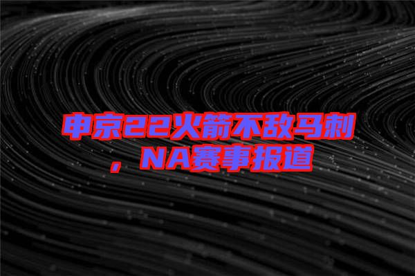 申京22火箭不敵馬刺，NA賽事報道