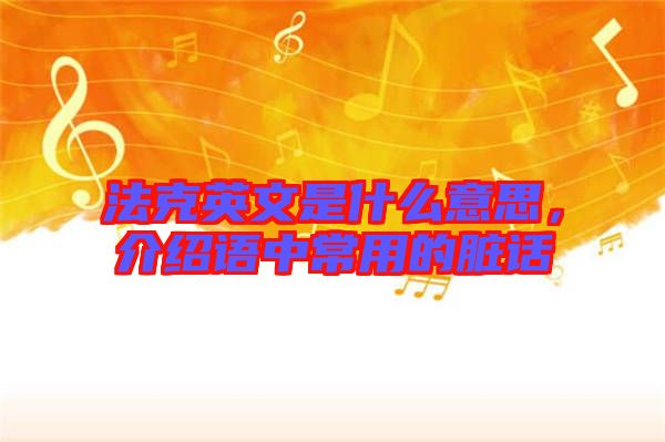 法克英文是什么意思，介紹語中常用的臟話