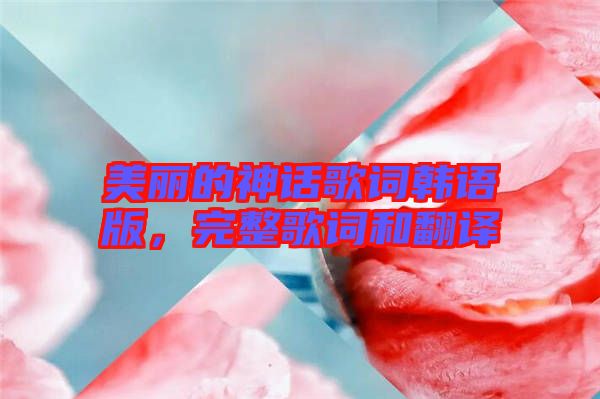 美麗的神話歌詞韓語(yǔ)版，完整歌詞和翻譯
