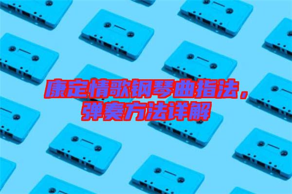 康定情歌鋼琴曲指法，彈奏方法詳解