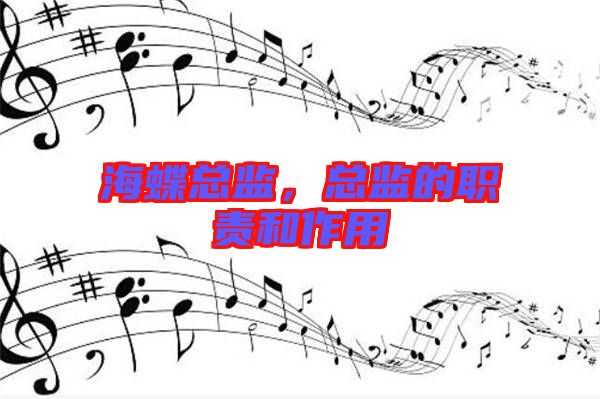 海蝶總監(jiān)，總監(jiān)的職責(zé)和作用