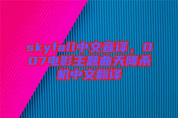 skyfall中文音譯，007電影主題曲天降殺機中文翻譯