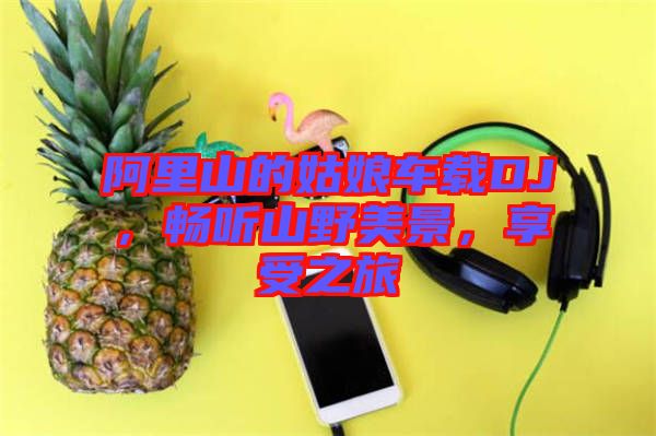 阿里山的姑娘車載DJ，暢聽山野美景，享受之旅