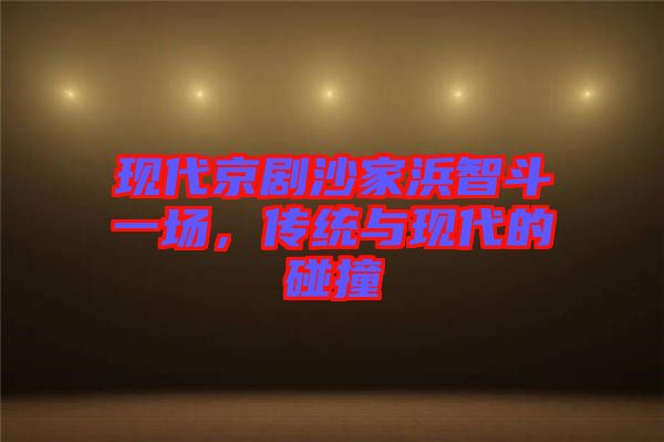 現(xiàn)代京劇沙家浜智斗一場(chǎng)，傳統(tǒng)與現(xiàn)代的碰撞