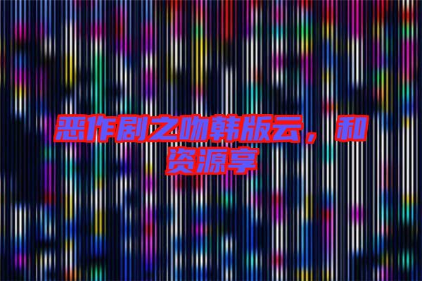 惡作劇之吻韓版云，和資源享