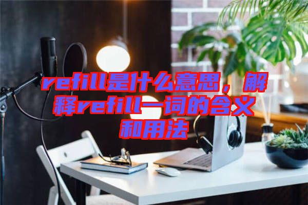 refill是什么意思，解釋refill一詞的含義和用法