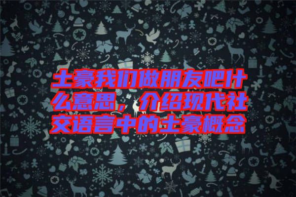 土豪我們做朋友吧什么意思，介紹現(xiàn)代社交語(yǔ)言中的土豪概念