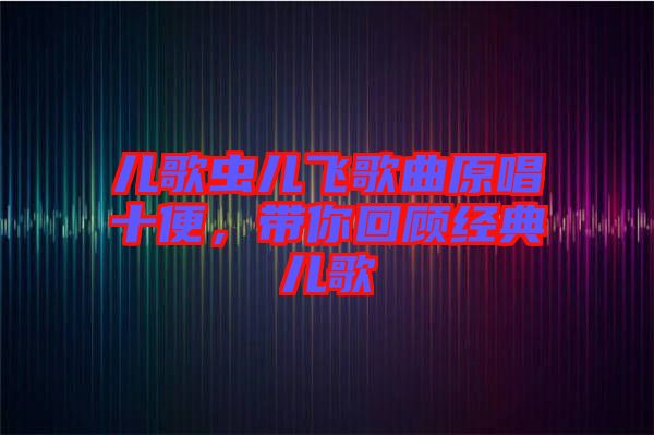 兒歌蟲(chóng)兒飛歌曲原唱十便，帶你回顧經(jīng)典兒歌