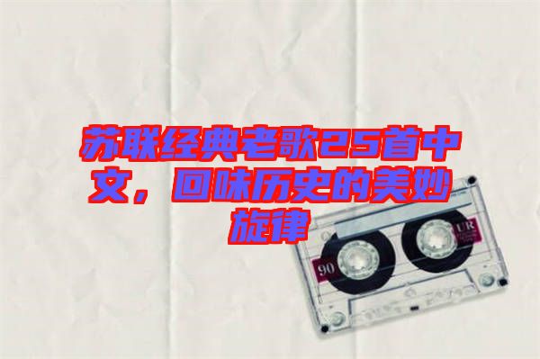 蘇聯(lián)經(jīng)典老歌25首中文，回味歷史的美妙旋律