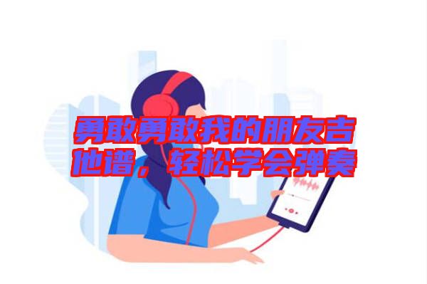 勇敢勇敢我的朋友吉他譜，輕松學(xué)會彈奏