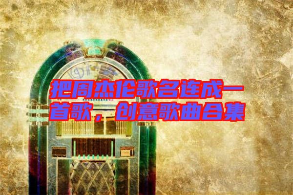 把周杰倫歌名連成一首歌，創(chuàng)意歌曲合集